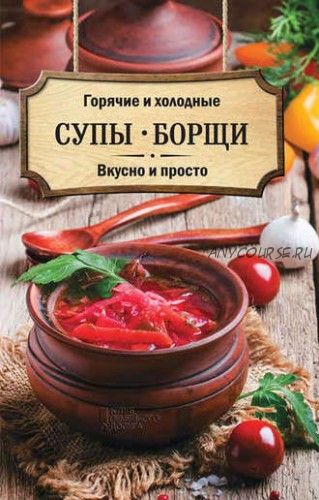 Горячие и холодные супы, борщи. Вкусно и просто (Ольга Кузьмина)