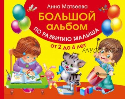 Большой альбом по развитию малыша от 2 до 4 лет (Анна Матвеева)