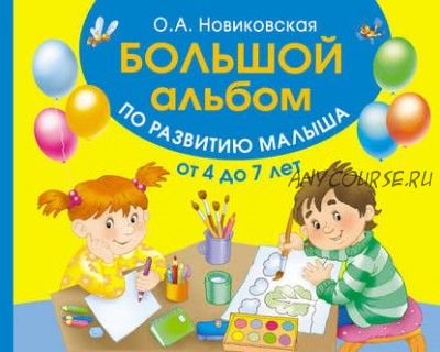 Большой альбом по развитию малыша от 4 до 7 лет (Ольга Новиковская)