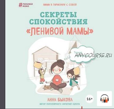 [Аудиокнига] Секреты спокойствия «ленивой мамы» (Анна Быкова)