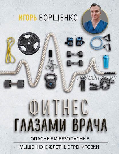 Фитнес глазами врача: опасные и безопасные мышечно-скелетные тренировки (Игорь Борщенко)