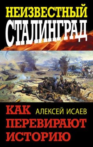 Неизвестный Сталинград. Как перевирают историю (Алексей Исаев)