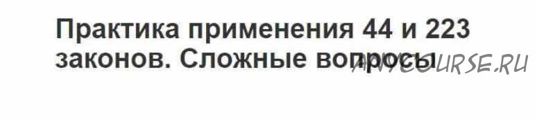 [Гарант] Практика применения 44 и 223 законов, сложные вопросы (Татьяна Трефилова)