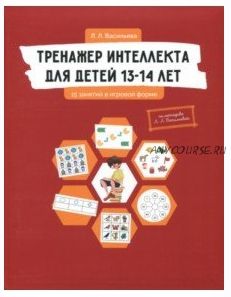 Тренажер интеллекта для детей 13-14 лет. 15 занятий в игровой форме (Лидия Васильева)