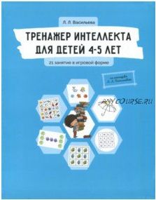 Тренажер интеллекта для детей 4-5 лет. 21 занятие в игровой форме (Лидия Васильева)