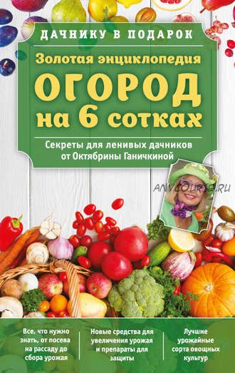 Огород на 6 сотках. Секреты для ленивых дачников (Октябрина Ганичкина, Александр Ганичкин)