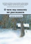 О чем мы никому не расскажем. Сборник рассказов