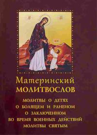 Материнский молитвослов. Молитвы о детях, о болящем и раненом, о заключенном, во время военных действий. Молитвы святым