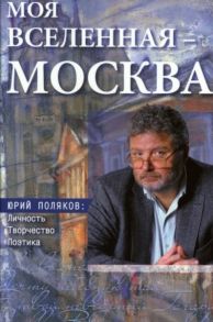 Моя вселенная – Москва». Юрий Поляков: личность, творчество, поэтика