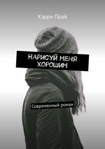 Нарисуй меня хорошим. Современный роман