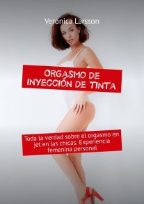 Orgasmo de inyecci?n de tinta. Toda la verdad sobre el orgasmo en jet en las chicas. Experiencia femenina personal