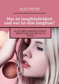 Was ist Jungfr?ulichkeit und wer ist eine Jungfrau? Alles ?ber Jungfr?ulichkeit. Warum und f?r wen ist es n?tig?