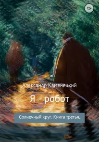 Я – робот. Солнечный круг. Книга третья