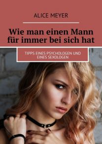 Wie man einen Mann f?r immer bei sich hat. Tipps eines Psychologen und eines Sexologen