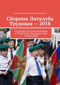 Сборник Литклуба Трудовая – 2018. Посвящён ветеранам войны и труда мкр Трудовая и мкр Строителей