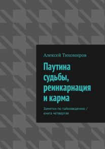 Паутина судьбы, реинкарнация и карма. Заметки по тайноведению. Книга четвертая