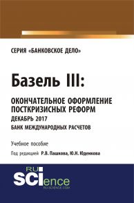 Базель III: Окончательное оформление посткризисных реформ. Декабрь 2017. Банк международных расчетов. Сборник документов