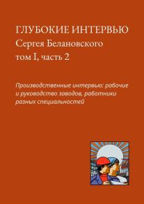 Глубокие интервью Сергея Белановского. Том I, часть 2. Производственные интервью: рабочие и руководство заводов, работники разных специальностей