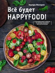 Все будет HappyFood. 60 нетривиальных рецептов из простых продуктов для вегетарианцев