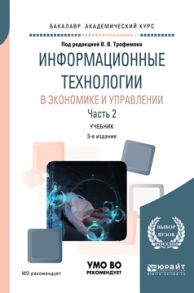 Информационные технологии в экономике и управлении в 2 ч. Часть 2 3-е изд., пер. и доп. Учебник для академического бакалавриата