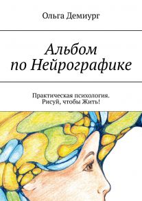 Альбом по Нейрографике. Практическая психология. Рисуй, чтобы Жить!