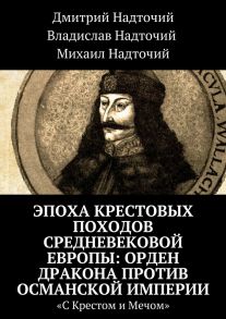 Эпоха крестовых походов Средневековой Европы: Орден Дракона против Османской империи. «С Крестом и Мечом»