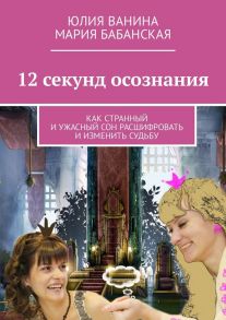 12 секунд осознания. Как странный и ужасный сон расшифровать и изменить Судьбу