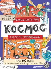 Фантастический космос. Ракеты и пришельцы. Более 100 идей для космических приключений! Давай рисовать!