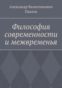 Философия современности и межвременья. Издание 3-е, исправленное и дополненное