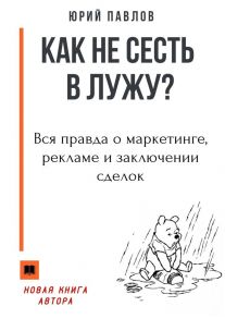 Как не сесть в лужу? Вся правда о маркетинге, рекламе и заключении сделок