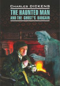 The Haunted Man and the Ghost's Bargain / Одержимый, или Сделка с призраком. Книга для чтения на английском языке