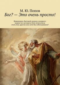 Бог? – Это очень просто! Инженерно-бытовой подход к вопросу: можно ли заставить Бога почесаться, стать Ему другом или хотя бы собеседником?