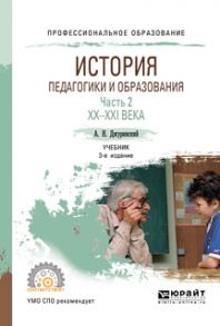 История педагогики и образования в 2 ч. Часть 2. XX – XXI века 3-е изд., испр. и доп. Учебник для СПО