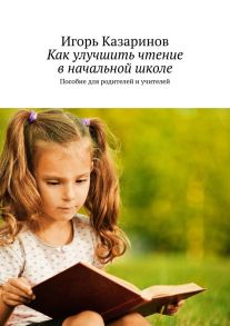 Как улучшить чтение в начальной школе. Пособие для родителей и учителей