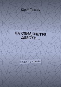 На спидометре двести… Стихи и рассказы