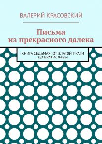 Письма из прекрасного далека. Книга седьмая. От златой Праги до Братиславы