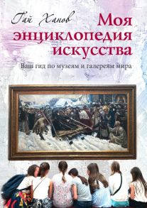 Моя энциклопедия искусства. Ваш гид по знаменитым музеям и галереям мира