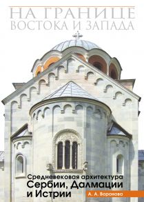 На границе Востока и Запада. Средневековая архитектура Сербии, Далмации и Истрии