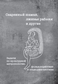 Сваренный шаман, лживая рабыня и другие. Задачи по культурной антропологии, фольклористике и социолингвистике