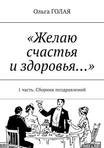 «Желаю счастья и здоровья…». 1 часть. Сборник поздравлений