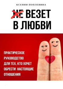 Везет в любви. Практическое руководство для тех, кто хочет обрести настоящие отношения