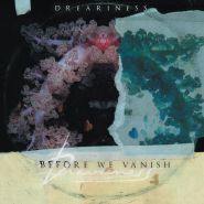 DREARINESS - Before We Vanish (digipak)