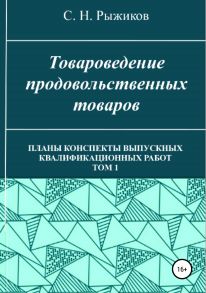 Товароведение продовольственных товаров. Планы-конспекты выпускных квалификационных работ. Том 1