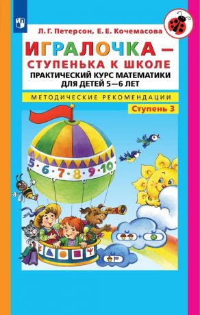 Петерсон Л.Г., Кочемасова Е.Е. Игралочка - ступенька к школе. Практический курс математики для детей 5-6 лет. Методические рекомендации. Часть 3. ФГОС ДО