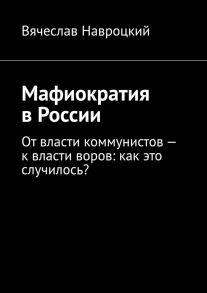 Мафиократия в России. От власти коммунистов – к власти воров: как это случилось?