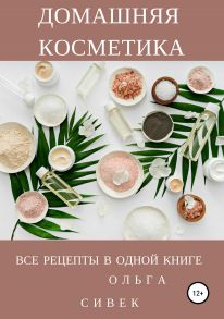 Домашняя косметика. Все рецепты в одной книге