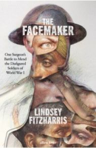 The Facemaker. One Surgeon's Battle to Mend the Disfigured Soldiers of World War I / Fitzharris Lindsey