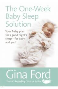 The One-Week Baby Sleep Solution. Your 7 day plan for a good night’s sleep – for baby and you! / Ford Gina