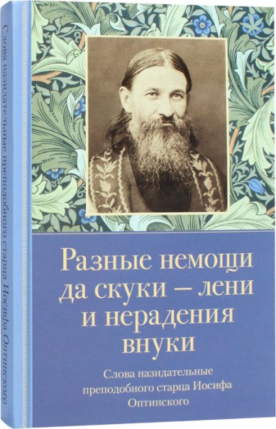 Разные немощи да скука - лени и нерадения внуки: Слова назидательные преподобного старца Иосифа Оптинского