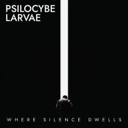 PSILOCYBE LARVAE - Where Silence Dwells 2021